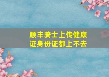 顺丰骑士上传健康证身份证都上不去