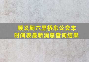 顺义到六里桥东公交车时间表最新消息查询结果