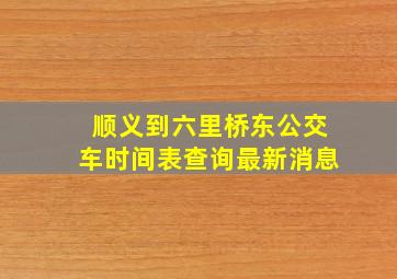 顺义到六里桥东公交车时间表查询最新消息