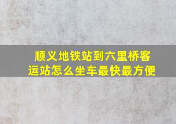 顺义地铁站到六里桥客运站怎么坐车最快最方便