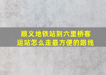 顺义地铁站到六里桥客运站怎么走最方便的路线