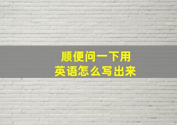 顺便问一下用英语怎么写出来