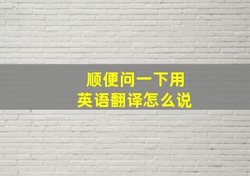 顺便问一下用英语翻译怎么说