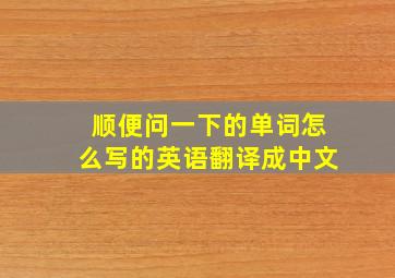 顺便问一下的单词怎么写的英语翻译成中文