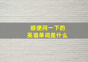 顺便问一下的英语单词是什么