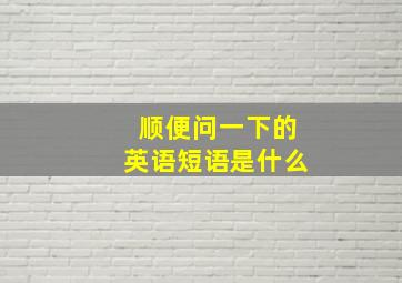 顺便问一下的英语短语是什么