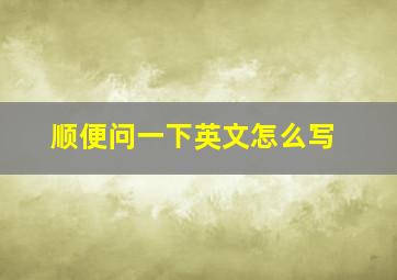 顺便问一下英文怎么写