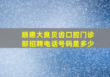 顺德大良贝齿口腔门诊部招聘电话号码是多少