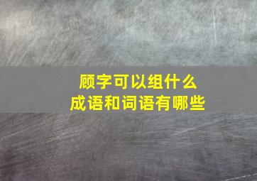 顾字可以组什么成语和词语有哪些