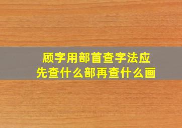 顾字用部首查字法应先查什么部再查什么画