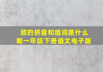 顾的拼音和组词是什么呢一年级下册语文电子版