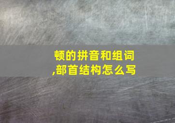 顿的拼音和组词,部首结构怎么写