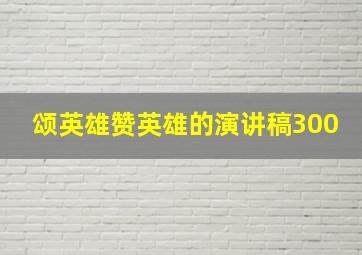 颂英雄赞英雄的演讲稿300