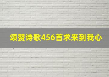 颂赞诗歌456首求来到我心