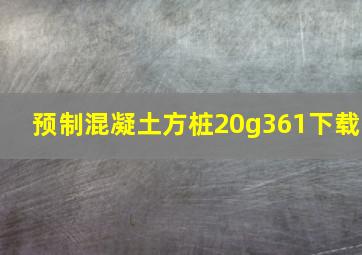 预制混凝土方桩20g361下载