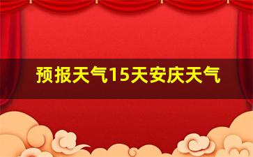 预报天气15天安庆天气