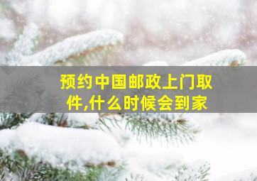 预约中国邮政上门取件,什么时候会到家