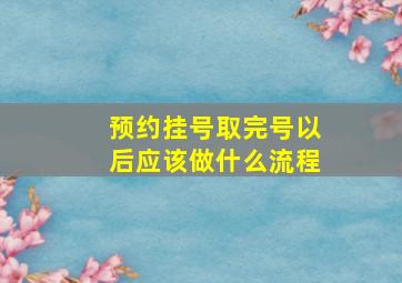 预约挂号取完号以后应该做什么流程