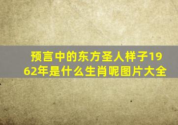 预言中的东方圣人样子1962年是什么生肖呢图片大全