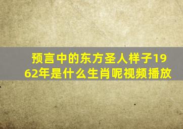 预言中的东方圣人样子1962年是什么生肖呢视频播放