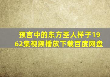 预言中的东方圣人样子1962集视频播放下载百度网盘