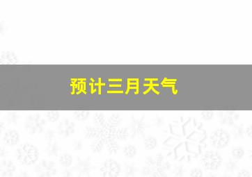 预计三月天气