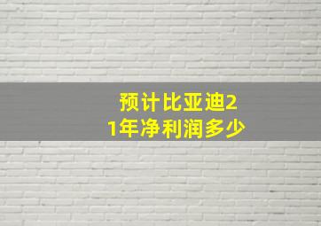 预计比亚迪21年净利润多少