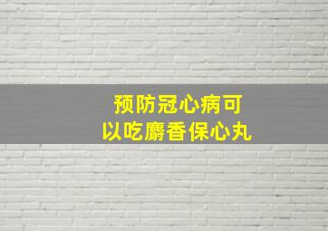 预防冠心病可以吃麝香保心丸