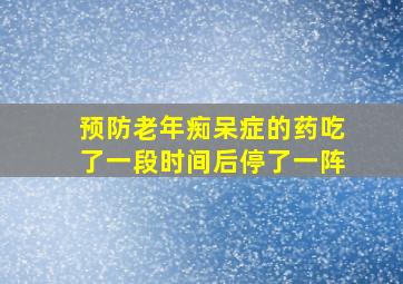 预防老年痴呆症的药吃了一段时间后停了一阵