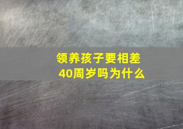 领养孩子要相差40周岁吗为什么