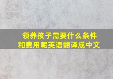 领养孩子需要什么条件和费用呢英语翻译成中文