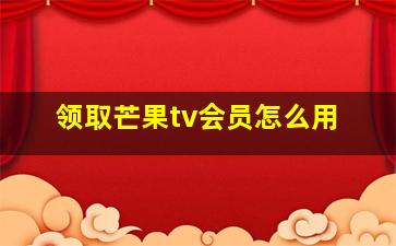 领取芒果tv会员怎么用