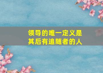 领导的唯一定义是其后有追随者的人