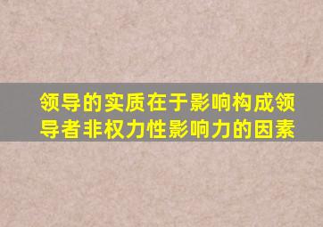 领导的实质在于影响构成领导者非权力性影响力的因素