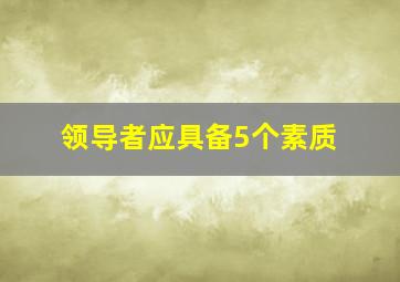 领导者应具备5个素质