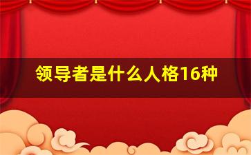 领导者是什么人格16种