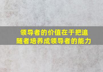 领导者的价值在于把追随者培养成领导者的能力