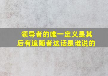 领导者的唯一定义是其后有追随者这话是谁说的