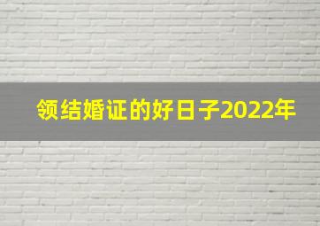 领结婚证的好日子2022年