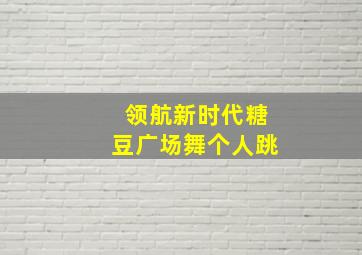 领航新时代糖豆广场舞个人跳