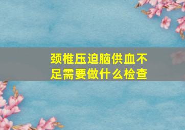 颈椎压迫脑供血不足需要做什么检查