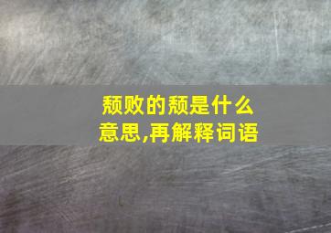 颓败的颓是什么意思,再解释词语