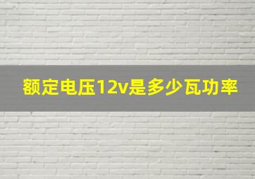 额定电压12v是多少瓦功率