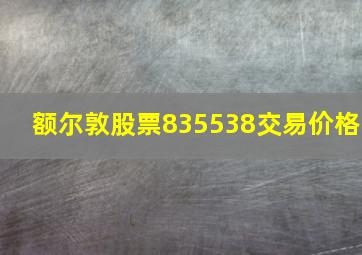 额尔敦股票835538交易价格