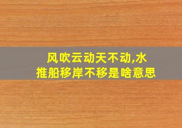 风吹云动天不动,水推船移岸不移是啥意思