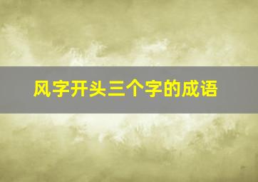 风字开头三个字的成语