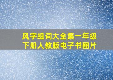 风字组词大全集一年级下册人教版电子书图片