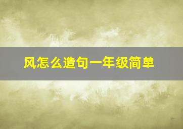 风怎么造句一年级简单