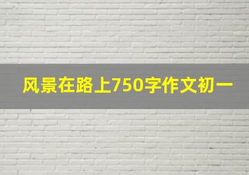 风景在路上750字作文初一