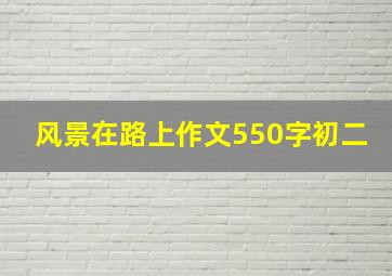 风景在路上作文550字初二